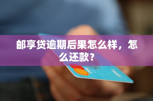 邮享贷逾期后果怎么样，怎么还款？