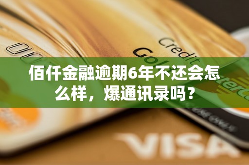 佰仟金融逾期6年不还会怎么样，爆通讯录吗？