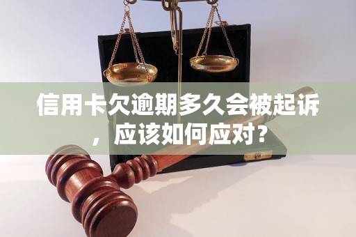 信用卡欠逾期多久会被起诉，应该如何应对？