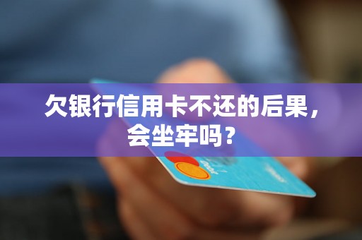 欠银行信用卡不还的后果，会坐牢吗？