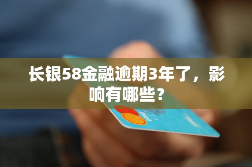 长银58金融逾期3年了，影响有哪些？