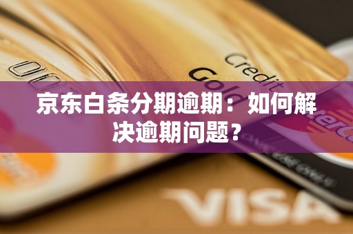 京东白条分期逾期：如何解决逾期问题？