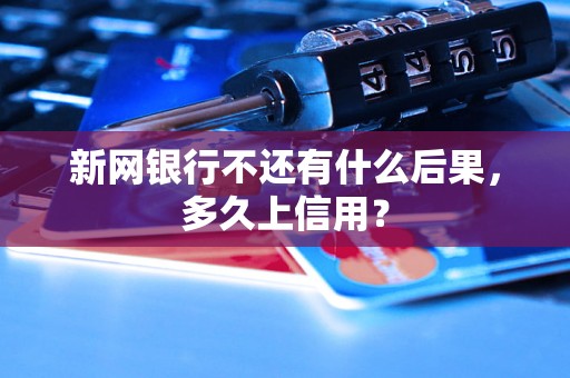 新网银行不还有什么后果，多久上信用？