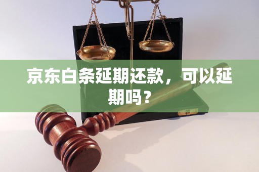 京东白条延期还款，可以延期吗？