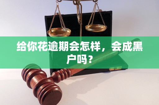 给你花逾期会怎样，会成黑户吗？