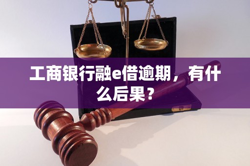 工商银行融e借逾期，有什么后果？