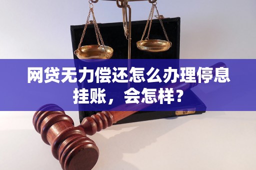 网贷无力偿还怎么办理停息挂账，会怎样？