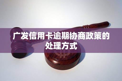 广发信用卡逾期协商政策的处理方式