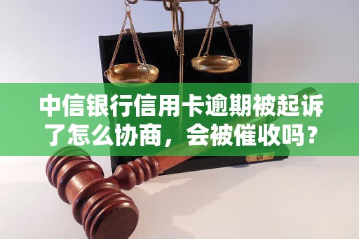 中信银行信用卡逾期被起诉了怎么协商，会被催收吗？