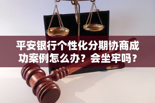 平安银行个性化分期协商成功案例怎么办？会坐牢吗？