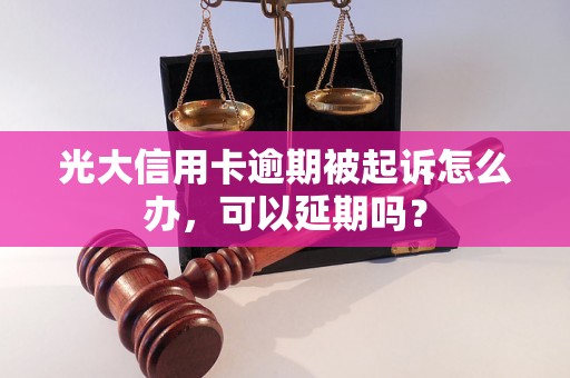 光大信用卡逾期被起诉怎么办，可以延期吗？