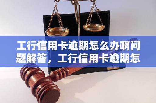 工行信用卡逾期怎么办啊问题解答，工行信用卡逾期怎么办啊如何处理