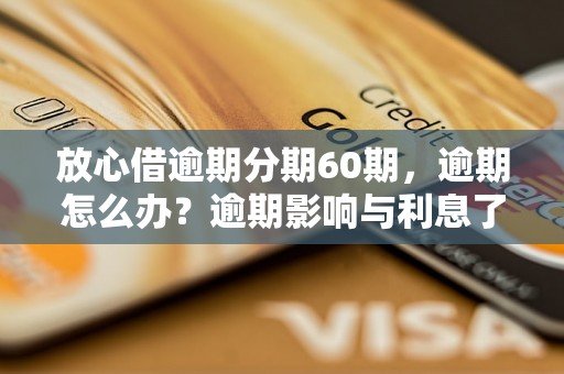 放心借逾期分期60期，逾期怎么办？逾期影响与利息了解！