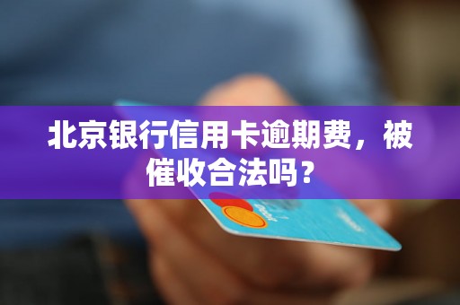 北京银行信用卡逾期费，被催收合法吗？