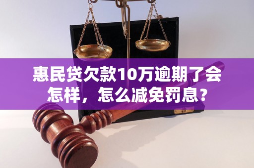 惠民贷欠款10万逾期了会怎样，怎么减免罚息？