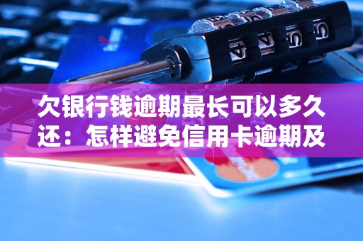 欠银行钱逾期最长可以多久还：怎样避免信用卡逾期及解决逾期问题