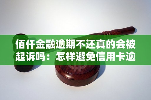 佰仟金融逾期不还真的会被起诉吗：怎样避免信用卡逾期及解决逾期问题