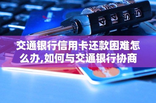 交通银行信用卡还款困难怎么办,如何与交通银行协商信用卡账单