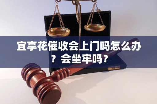 宜享花催收会上门吗怎么办？会坐牢吗？