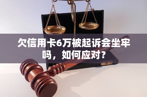 欠信用卡6万被起诉会坐牢吗，如何应对？