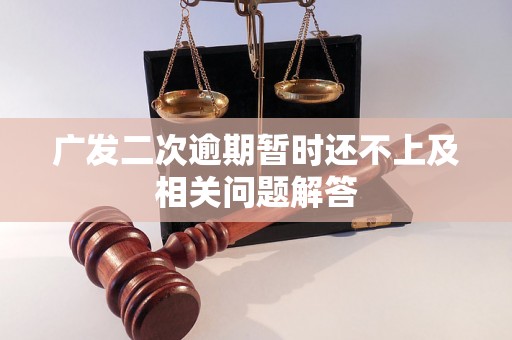 广发二次逾期暂时还不上及相关问题解答