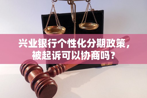 兴业银行个性化分期政策，被起诉可以协商吗？