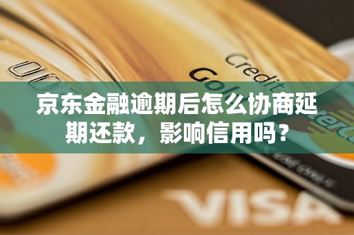 京东金融逾期后怎么协商延期还款，影响信用吗？