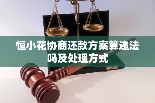 恒小花协商还款方案算违法吗及处理方式