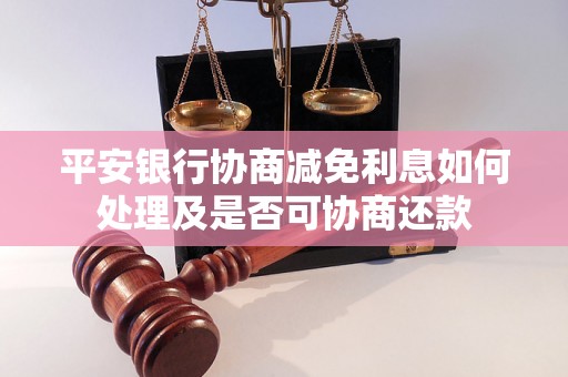 平安银行协商减免利息如何处理及是否可协商还款