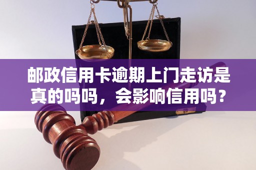 邮政信用卡逾期上门走访是真的吗吗，会影响信用吗？