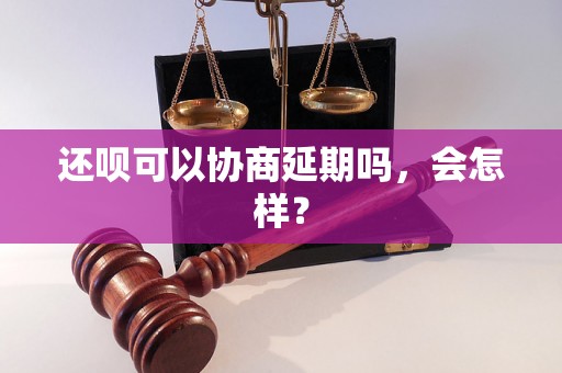 还呗可以协商延期吗，会怎样？