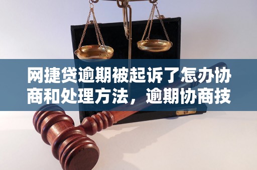 网捷贷逾期被起诉了怎办协商和处理方法，逾期协商技巧分享