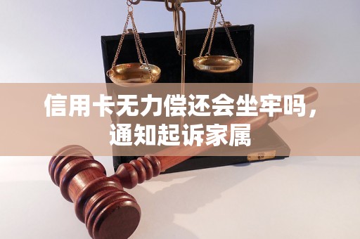 信用卡无力偿还会坐牢吗，通知起诉家属