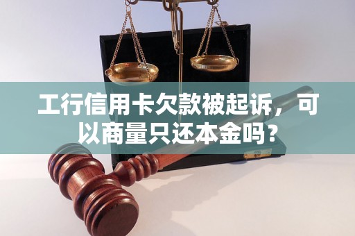 工行信用卡欠款被起诉，可以商量只还本金吗？