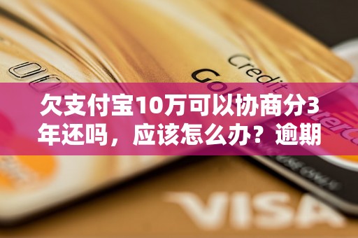 欠支付宝10万可以协商分3年还吗，应该怎么办？逾期问题解决办法