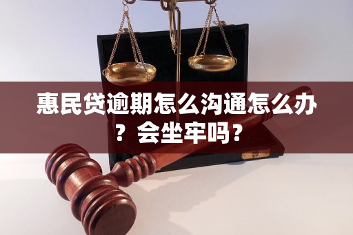 惠民贷逾期怎么沟通怎么办？会坐牢吗？