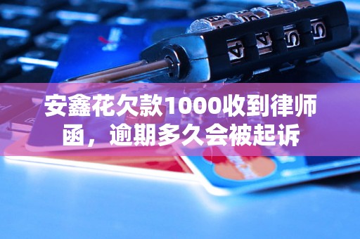 安鑫花欠款1000收到律师函，逾期多久会被起诉