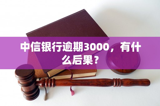 中信银行逾期3000，有什么后果？