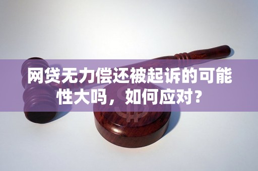 网贷无力偿还被起诉的可能性大吗，如何应对？