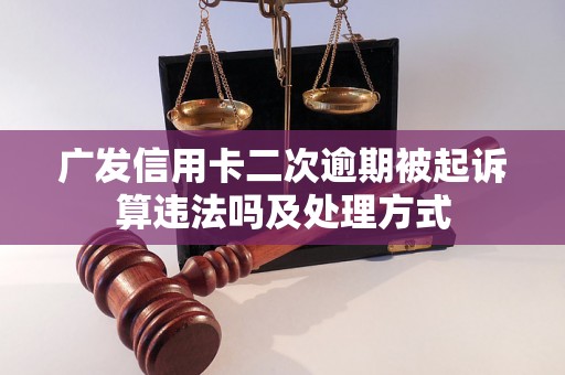 广发信用卡二次逾期被起诉算违法吗及处理方式