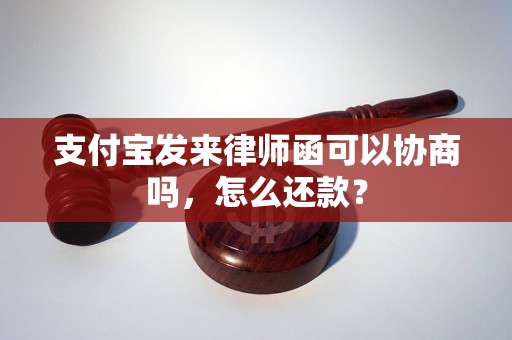 支付宝发来律师函可以协商吗，怎么还款？