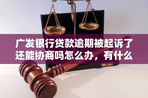 广发银行贷款逾期被起诉了还能协商吗怎么办，有什么影响吗？