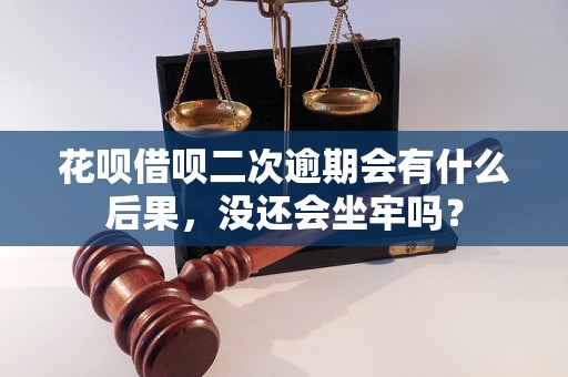 花呗借呗二次逾期会有什么后果，没还会坐牢吗？