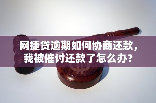 网捷贷逾期如何协商还款，我被催讨还款了怎么办？