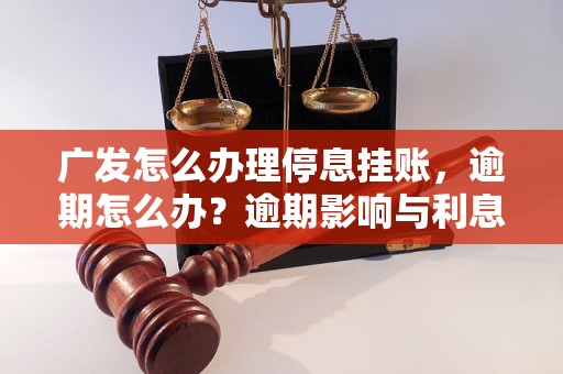 广发怎么办理停息挂账，逾期怎么办？逾期影响与利息了解！