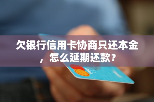 欠银行信用卡协商只还本金，怎么延期还款？