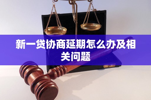 新一贷协商延期怎么办及相关问题