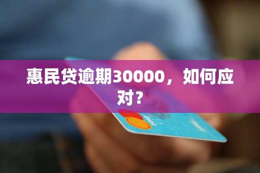 惠民贷逾期30000，如何应对？