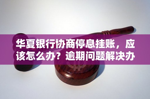 华夏银行协商停息挂账，应该怎么办？逾期问题解决办法