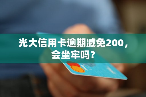 光大信用卡逾期减免200，会坐牢吗？